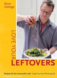 River Cottage Love Your Leftovers : Recipes for the Resourceful Cook