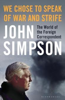 We Chose to Speak of War and Strife : The World of the Foreign Correspondent