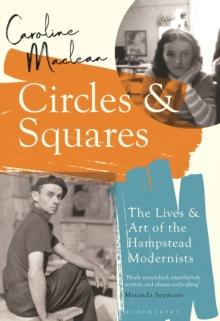 Circles and Squares : The Lives and Art of the Hampstead Modernists