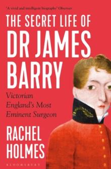 The Secret Life Of Dr James Barry : Victorian England's Most Eminent Surgeon