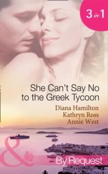 She Can't Say No To The Greek Tycoon : The Kouvaris Marriage / the Greek Tycoon's Innocent Mistress / the Greek's Convenient Mistress