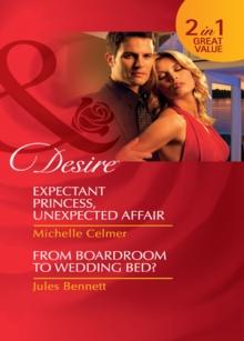 Expectant Princess, Unexpected Affair / From Boardroom To Wedding Bed? : Expectant Princess, Unexpected Affair (Royal Seductions) / from Boardroom to Wedding Bed?