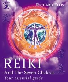 Reiki And The Seven Chakras : Your Essential Guide to the First Level