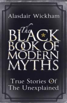 The Black Book of Modern Myths : True Stories of the Unexplained