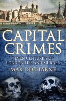 Capital Crimes : Seven Centuries of London Life and Murder