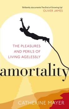 Amortality : The Pleasures and Perils of Living Agelessly