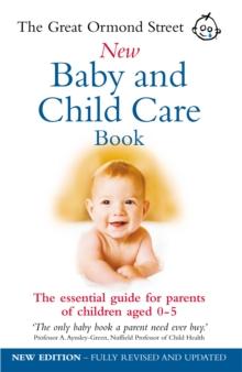 The Great Ormond Street New Baby & Child Care Book : The Essential Guide for Parents of Children Aged 0-5