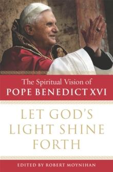 Let God's Light Shine Forth : The Spiritual Vision of Pope Benedict XVI