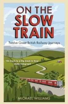 On The Slow Train : Twelve Great British Railway Journeys