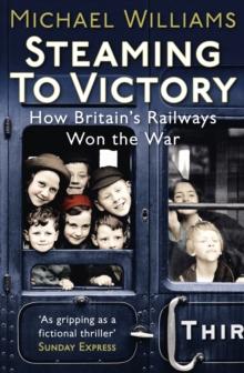 Steaming to Victory : How Britain's Railways Won the War