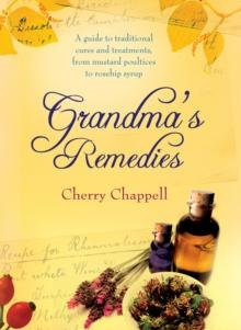 Grandma's Remedies : A Guide to Traditional Cures and Treatments from Mustard Poultices to Rosehip Syrup