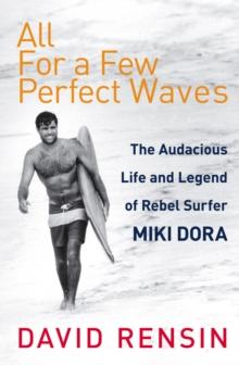 All For A Few Perfect Waves : The Audacious Life and Legend of Rebel Surfer Miki Dora