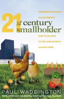 21st-Century Smallholder : From Window Boxes To Allotments: How To Go Back To The Land Without Leaving Home