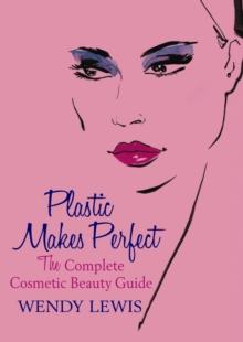 Plastic Makes Perfect : The Complete Cosmetic Beauty Guide