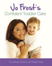 Jo Frost's Confident Toddler Care : The Ultimate Guide to The Toddler Years