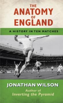 The Anatomy of England : A History in Ten Matches