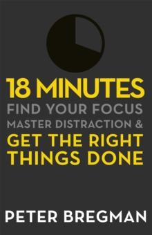 18 Minutes : Find Your Focus, Master Distraction and Get the Right Things Done