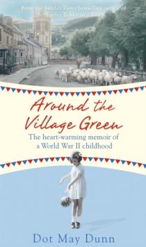 Around the Village Green : The Heart-Warming Memoir of a World War II Childhood