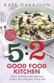 The 5:2 Good Food Kitchen : More Healthy and Delicious Recipes for Everyone, Everyday