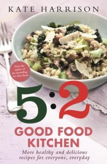 The 5:2 Good Food Kitchen : More Healthy and Delicious Recipes for Everyone, Everyday