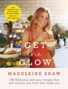 Get The Glow : Delicious and Easy Recipes That Will Nourish You from the Inside Out