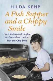 A Fish Supper and a Chippy Smile : Love, Hardship and Laughter in a South East London Fish-and-Chip Shop