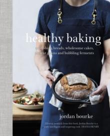 Healthy Baking : Nourishing breads, wholesome cakes, ancient grains and bubbling ferments