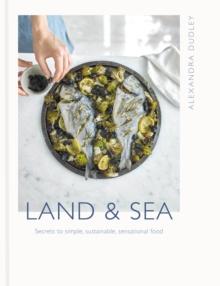 Land & Sea : Secrets to simple, sustainable, sensational food