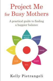 Project Me for Busy Mothers : A Practical Guide to Finding a Happier Balance