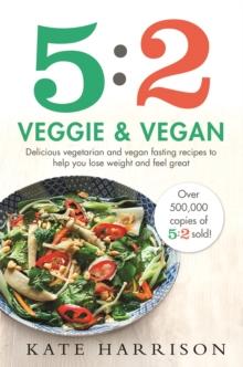 5:2 Veggie and Vegan : Delicious vegetarian and vegan fasting recipes to help you lose weight and feel great