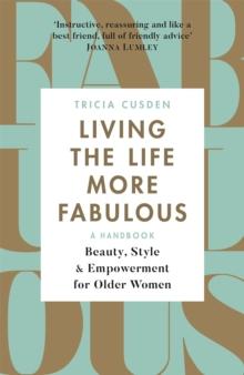 Living the Life More Fabulous : Beauty, Style and Empowerment for Older Women