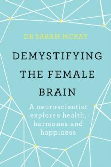 Demystifying The Female Brain : A neuroscientist explores health, hormones and happiness