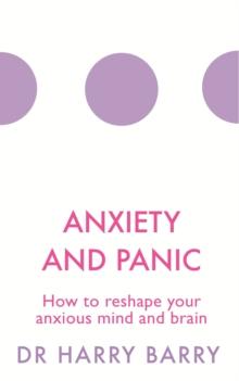 Anxiety and Panic : How to reshape your anxious mind and brain