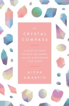 The Crystal Compass : A guide to using crystals for energy, healing and reclaiming your power