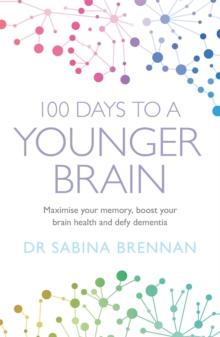 100 Days to a Younger Brain : Maximise your memory, boost your brain health and defy dementia