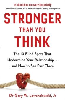 Stronger Than You Think : The 10 Blind Spots That Undermine Your Relationship ... and How to See Past Them