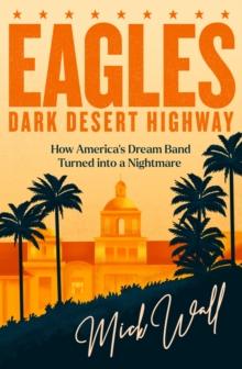 Eagles - Dark Desert Highway : How Americas Dream Band Turned into a Nightmare