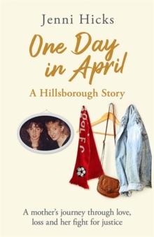 One Day in April - A Hillsborough Story : A mother's journey through love, loss and her fight for justice