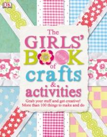 The Girls' Book of Crafts & Activities : Grab Your Stuff and Get Creative! 150 Things to Make and Do