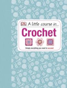 A Little Course in Crochet : Simply everything you need to succeed