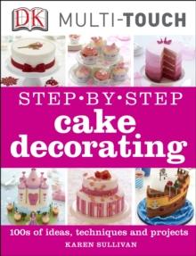 Step-by-Step Cake Decorating : 100s of Ideas, Techniques, and Projects for Creative Cake Designers