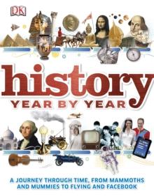 History Year by Year : A Journey Through Time, from Mammoths and Mummies to Flying and Facebook