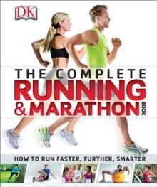 The Complete Running and Marathon Book : How to Run Faster, Further, Smarter