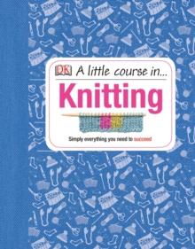 A Little Course in Knitting : Simply Everything You Need to Succeed