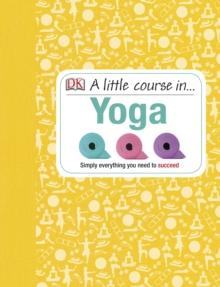 A Little Course in Yoga : Simply Everything You Need to Succeed