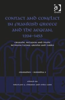 Contact and Conflict in Frankish Greece and the Aegean, 1204-1453 : Crusade, Religion and Trade between Latins, Greeks and Turks