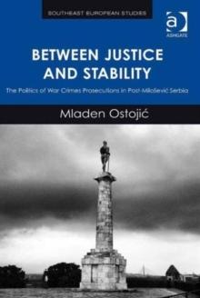 Between Justice and Stability : The Politics of War Crimes Prosecutions in Post-Milosevic Serbia