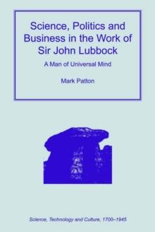 Science, Politics and Business in the Work of Sir John Lubbock : A Man of Universal Mind