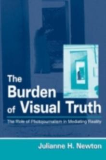 The Burden of Visual Truth : The Role of Photojournalism in Mediating Reality