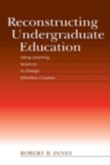 Reconstructing Undergraduate Education : Using Learning Science To Design Effective Courses